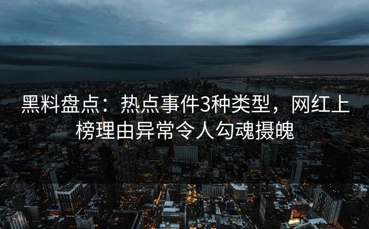 黑料盘点：热点事件3种类型，网红上榜理由异常令人勾魂摄魄