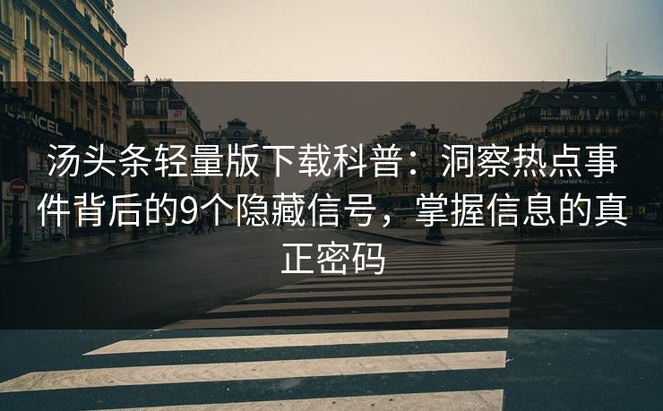 汤头条轻量版下载科普：洞察热点事件背后的9个隐藏信号，掌握信息的真正密码