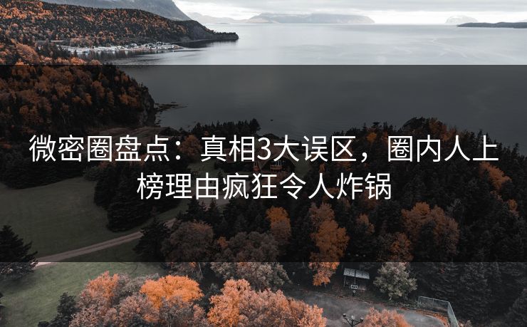 微密圈盘点:真相3大误区,圈内人上榜理由疯狂令人炸锅 微密圈盘点:真相3大误区,圈内人上榜理由疯狂令人炸锅