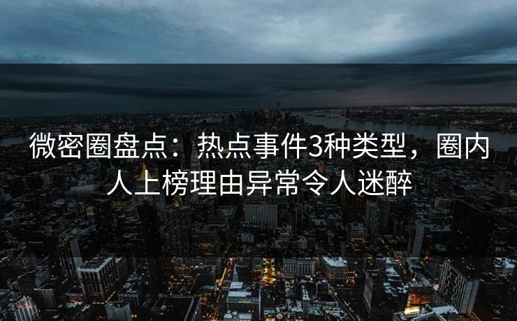 微密圈盘点:热点事件3种类型,圈内人上榜理由异常令人迷醉 微密圈盘点:热点事件3种类型,圈内人上榜理由异常令人迷醉