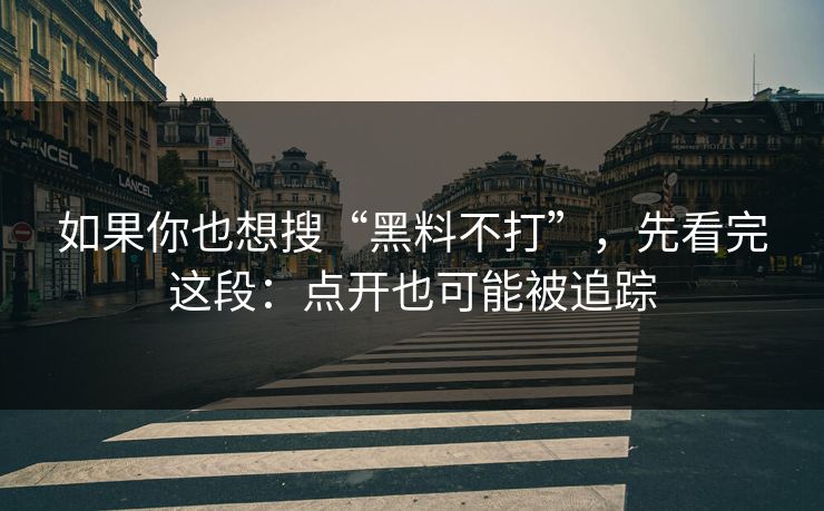 如果你也想搜“黑料不打”,先看完这段:点开也可能被追踪 如果你也想搜“黑料不打”,先看完这段:点开也可能被追踪