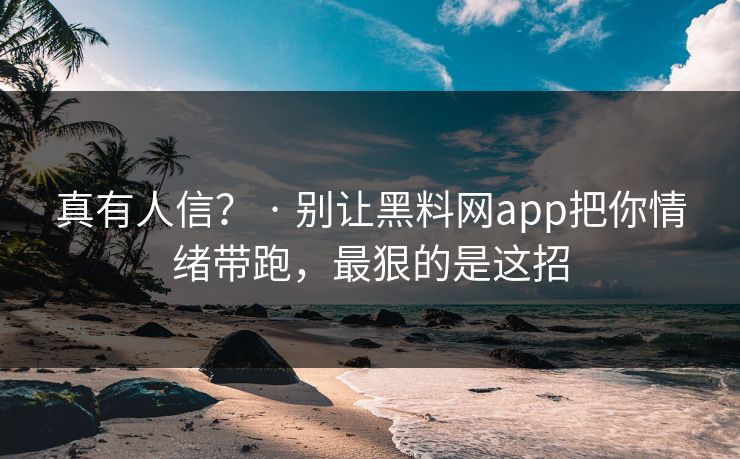真有人信? · 别让黑料网app把你情绪带跑,最狠的是这招 真有人信? · 别让黑料网app把你情绪带跑,最狠的是这招
